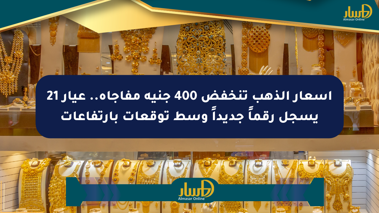 أسعار الذهب تنخفض 400 جنيه مفاجأة.. عيار 21 يسجل رقماً جديداً وسط توقعات بارتفاعات
